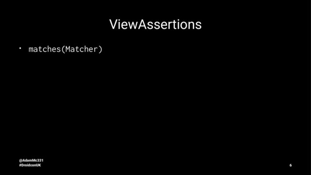 ViewAssertions
• matches(Matcher)
@AdamMc331
#DroidconUK 6
