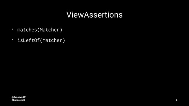 ViewAssertions
•
matches(Matcher)
•
isLeftOf(Matcher)
@AdamMc331
#DroidconUK 6
