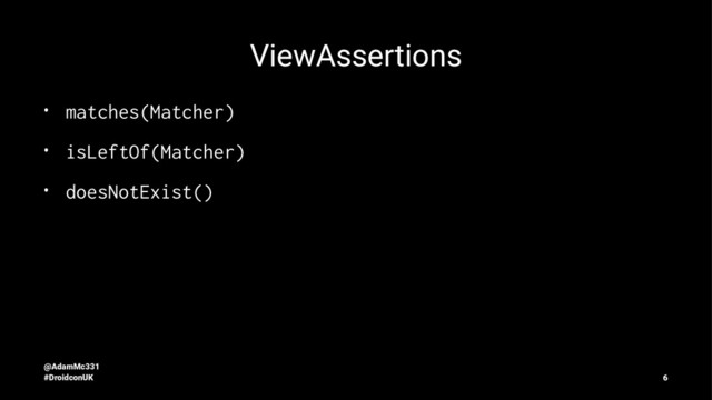 ViewAssertions
•
matches(Matcher)
•
isLeftOf(Matcher)
•
doesNotExist()
@AdamMc331
#DroidconUK 6
