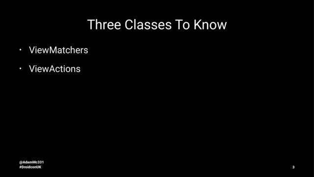 Three Classes To Know
• ViewMatchers
• ViewActions
@AdamMc331
#DroidconUK 3
