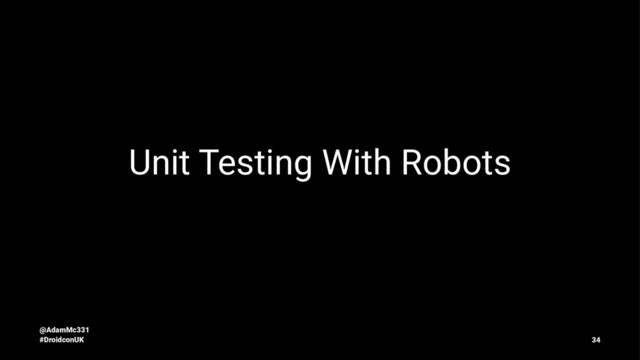 Unit Testing With Robots
@AdamMc331
#DroidconUK 34
