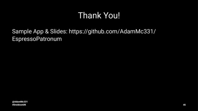 Thank You!
Sample App & Slides: https://github.com/AdamMc331/
EspressoPatronum
@AdamMc331
#DroidconUK 45
