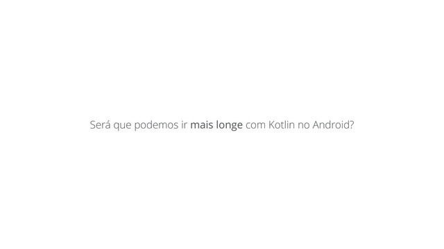 Será que podemos ir mais longe com Kotlin no Android?
