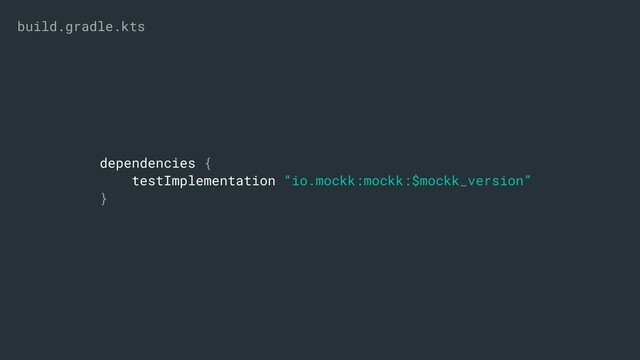 dependencies {
testImplementation “io.mockk:mockk:$mockk_version”
}
build.gradle.kts
