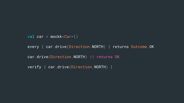 val car = mockk()
every { car.drive(Direction.NORTH) } returns Outcome.OK
car.drive(Direction.NORTH) // returns OK
verify { car.drive(Direction.NORTH) }
