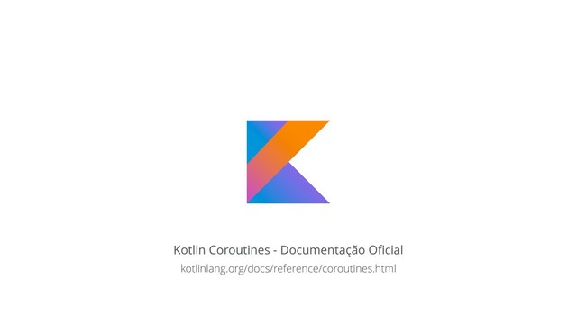 Kotlin Coroutines - Documentação Oﬁcial
kotlinlang.org/docs/reference/coroutines.html
