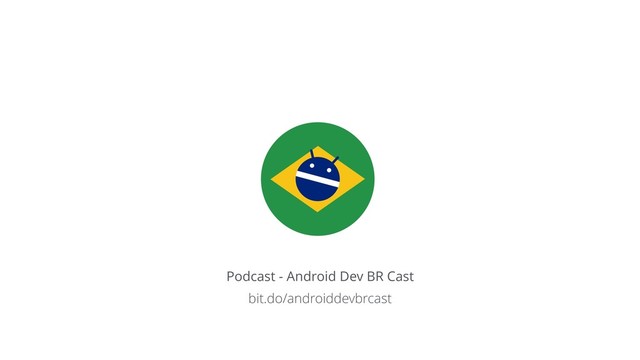 Podcast - Android Dev BR Cast
bit.do/androiddevbrcast
