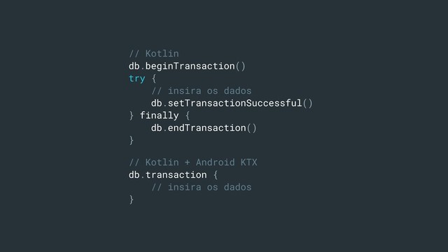 // Kotlin
db.beginTransaction()
try {
// insira os dados
db.setTransactionSuccessful()
} finally {
db.endTransaction()
}
// Kotlin + Android KTX
db.transaction {
// insira os dados
}
