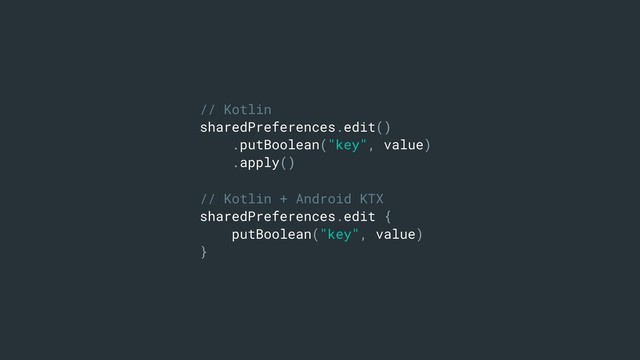 // Kotlin
sharedPreferences.edit()
.putBoolean("key", value)
.apply()
// Kotlin + Android KTX
sharedPreferences.edit {
putBoolean("key", value)
}
