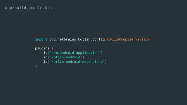 import org.jetbrains.kotlin.config.KotlinCompilerVersion
plugins {
id("com.android.application")
id("kotlin-android")
id("kotlin-android-extensions")
}
app/build.gradle.kts
