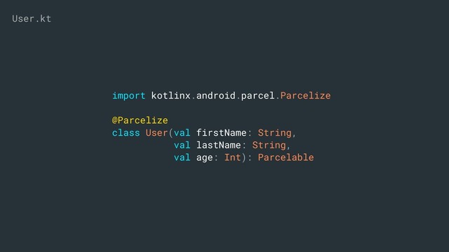 import kotlinx.android.parcel.Parcelize
@Parcelize
class User(val firstName: String,
val lastName: String,
val age: Int): Parcelable
User.kt
