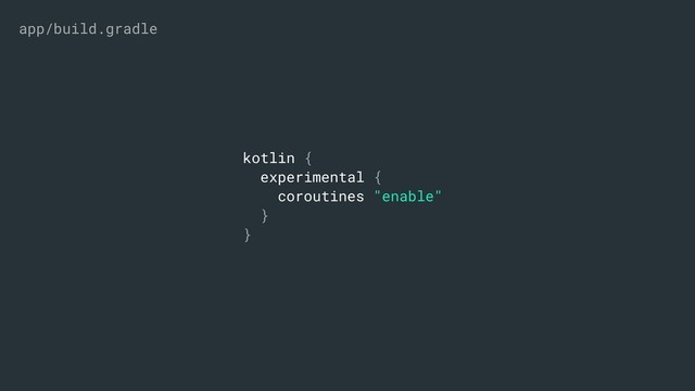kotlin {
experimental {
coroutines "enable"
}
}
app/build.gradle

