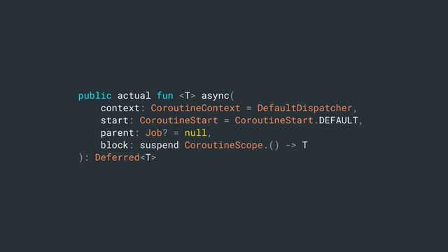 public actual fun  async(
context: CoroutineContext = DefaultDispatcher,
start: CoroutineStart = CoroutineStart.DEFAULT,
parent: Job? = null,
block: suspend CoroutineScope.() -> T
): Deferred
