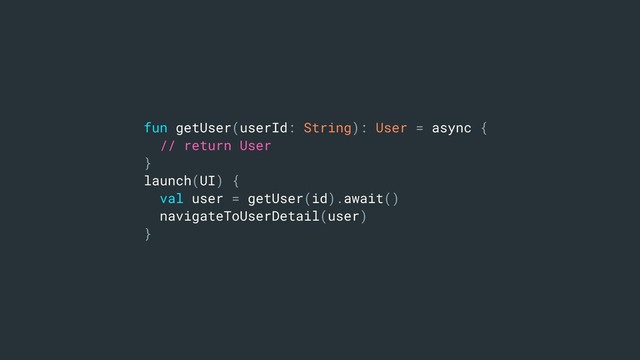 fun getUser(userId: String): User = async {
// return User
}
launch(UI) {
val user = getUser(id).await()
navigateToUserDetail(user)
}
