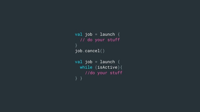 val job = launch {
// do your stuff
}
job.cancel()
val job = launch {
while (isActive){
//do your stuff
} }
