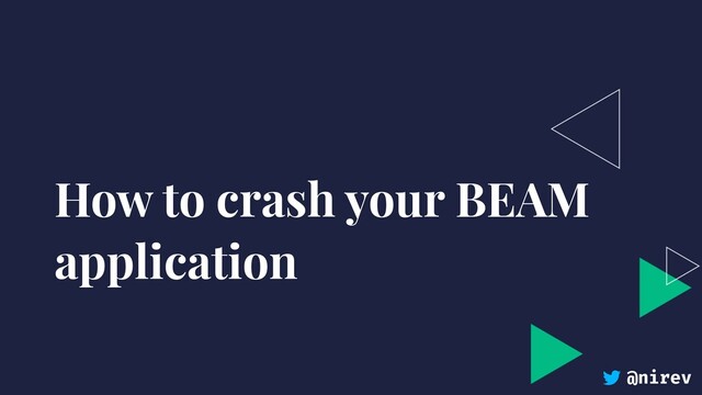 @nirev
How to crash your BEAM
application
