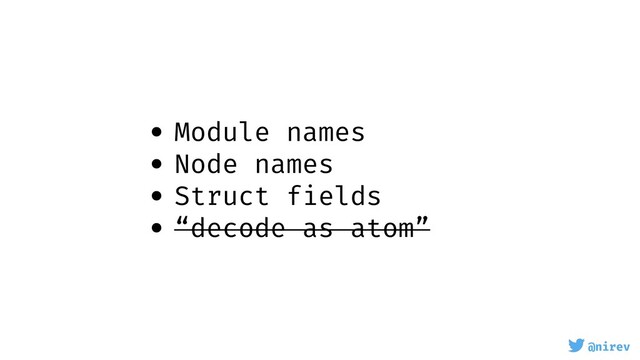 @nirev
• Module names
• Node names
• Struct fields
• “decode as atom”
@nirev

