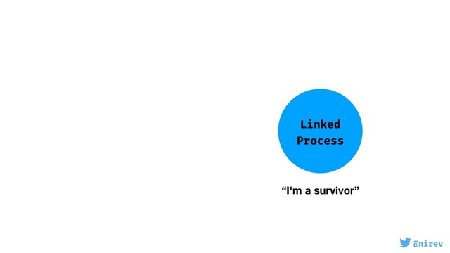@nirev
Linked
Process
“I'm a survivor”
