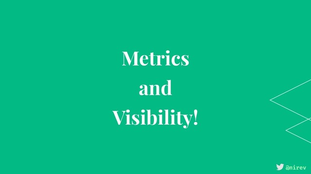 @nirev
Metrics
and
Visibility!
