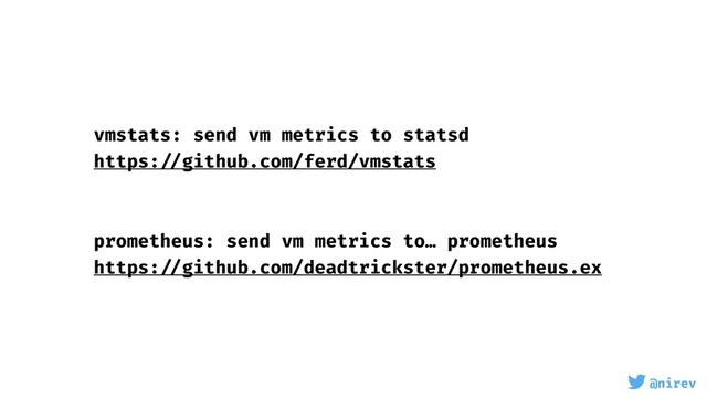 @nirev
vmstats: send vm metrics to statsd
https: //github.com/ferd/vmstats
prometheus: send vm metrics to… prometheus
https: //github.com/deadtrickster/prometheus.ex
