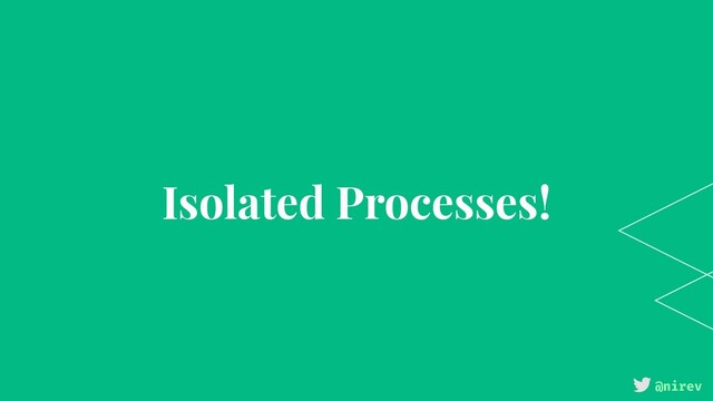 @nirev
Isolated Processes!
