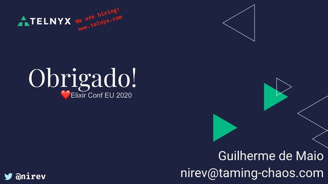 Guilherme de Maio
nirev@taming-chaos.com
Obrigado!
❤Elixir Conf EU 2020
We are hiring!
www.telnyx.com
@nirev
