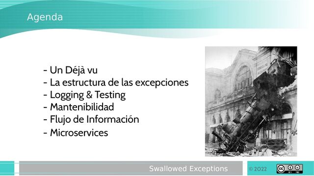 © 2022
Swallowed Exceptions
Agenda
- Un Déjà vu
- La estructura de las excepciones
- Logging & Testing
- Flujo de Información
- Mantenibilidad
- Microservices
