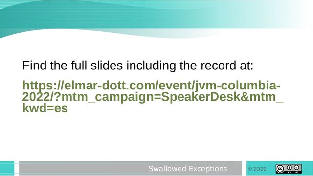 © 2022
Swallowed Exceptions
Find the full slides including the record at:
https://elmar-dott.com/event/jvm-columbia-
2022/?mtm_campaign=SpeakerDesk&mtm_
kwd=es
