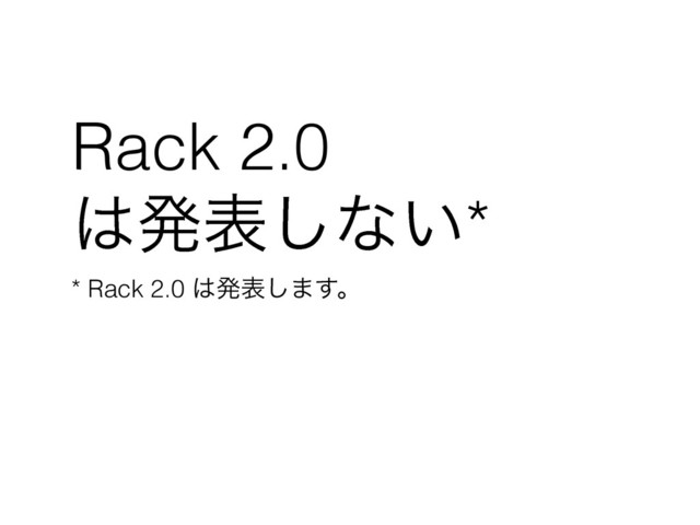 Rack 2.0
͸ൃද͠ͳ͍*
* Rack 2.0 ͸ൃද͠·͢ɻ
