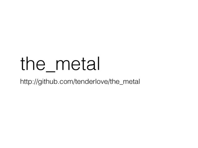 the_metal
http://github.com/tenderlove/the_metal

