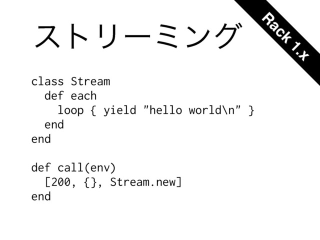 ετϦʔϛϯά
class Stream
def each
loop { yield "hello world\n" }
end
end
$
def call(env)
[200, {}, Stream.new]
end
R
ack
1.x
