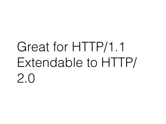 Great for HTTP/1.1
Extendable to HTTP/
2.0
