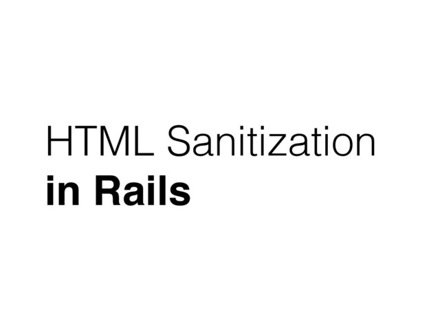 HTML Sanitization
in Rails
