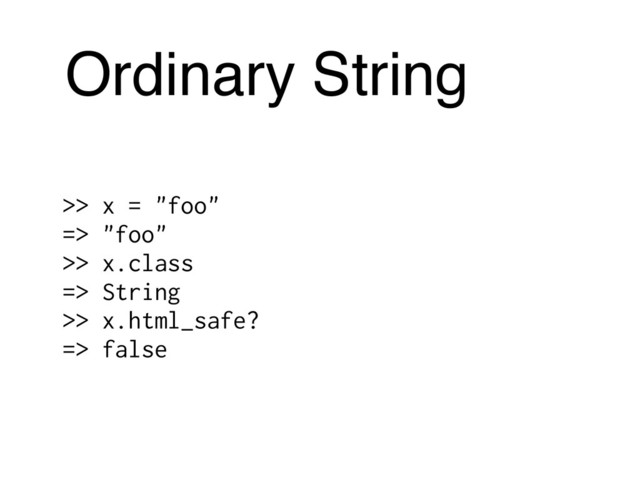 Ordinary String
>> x = "foo"
=> "foo"
>> x.class
=> String
>> x.html_safe?
=> false
