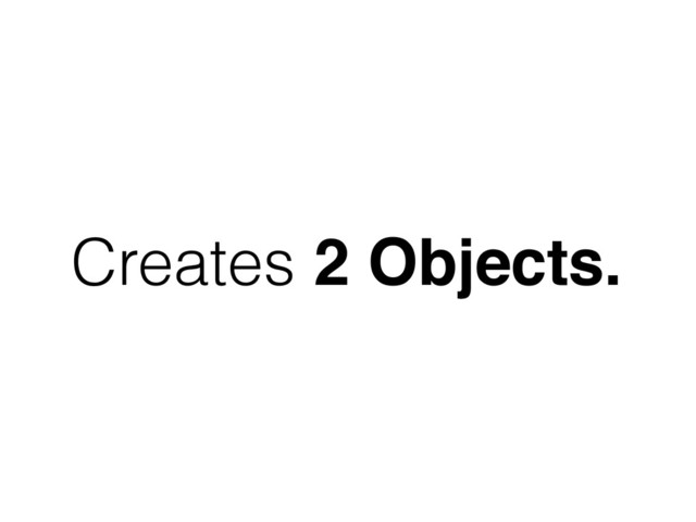 Creates 2 Objects.
