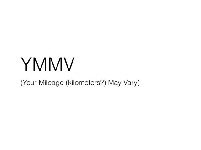 YMMV
(Your Mileage (kilometers?) May Vary)
