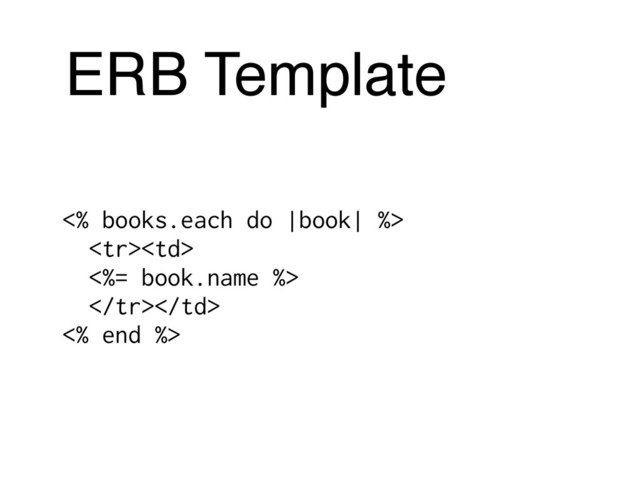 ERB Template
<% books.each do |book| %>

<%= book.name %>

<% end %>
