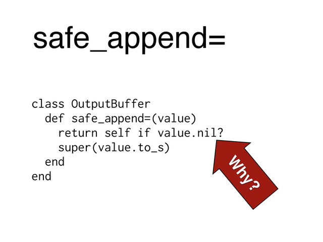 safe_append=
class OutputBuffer
def safe_append=(value)
return self if value.nil?
super(value.to_s)
end
end
W
hy?
