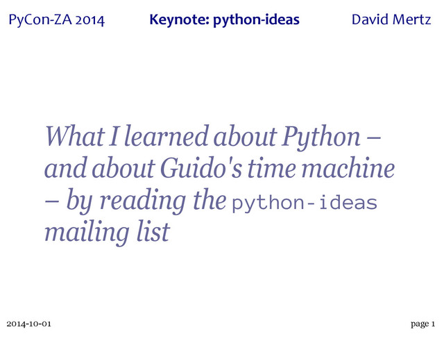 2014-10-01
PyCon&ZA)2014 Keynote:(python+ideas David)Mertz
page 1
What I learned about Python –
and about Guido's time machine
– by reading the python-ideas
mailing list
