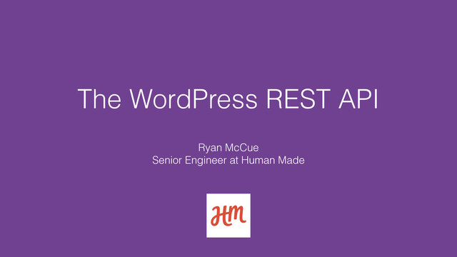 The WordPress REST API
Ryan McCue 
Senior Engineer at Human Made
