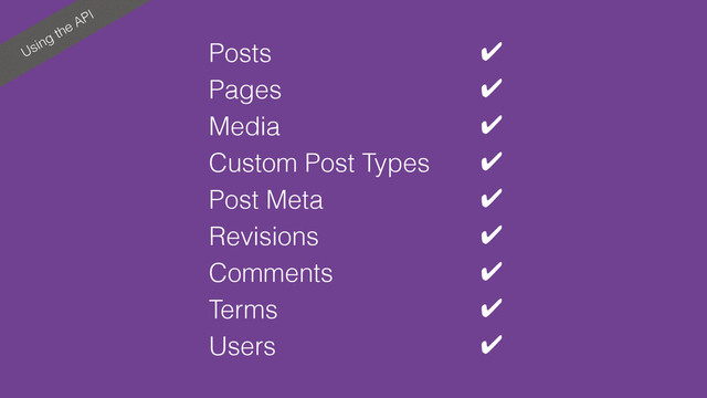Using the API
Posts ✔
Pages ✔
Media ✔
Custom Post Types ✔
Post Meta ✔
Revisions ✔
Comments ✔
Terms ✔
Users ✔
