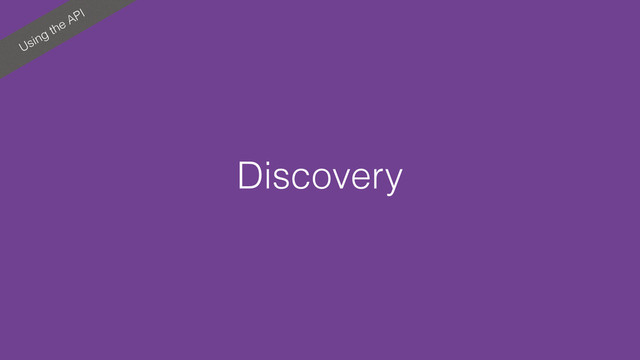 Using the API
Discovery
