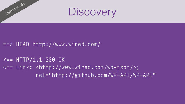 Using the API
Discovery
==> HEAD http://www.wired.com/
<== HTTP/1.1 200 OK 
<== Link: ; 
rel="http://github.com/WP-API/WP-API"
