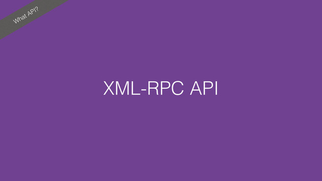 What API?
XML-RPC API
