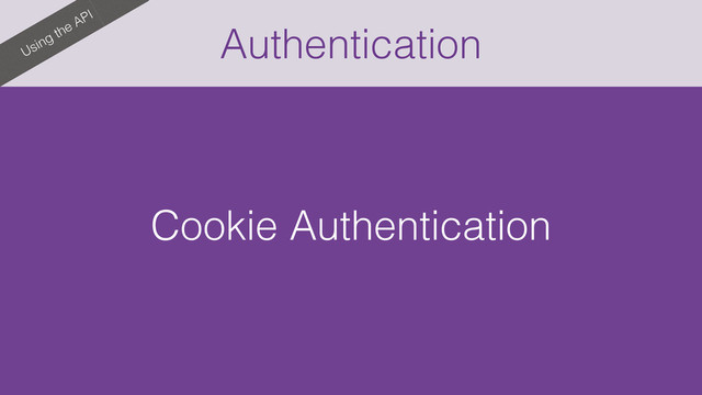 Authentication
Using the API
Cookie Authentication
