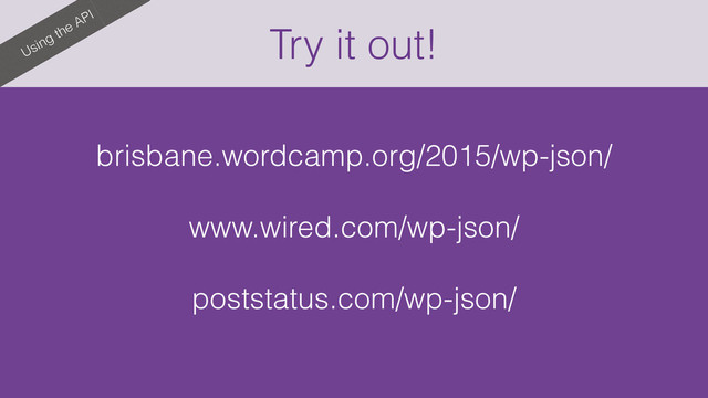 Try it out!
Using the API
brisbane.wordcamp.org/2015/wp-json/
www.wired.com/wp-json/
poststatus.com/wp-json/
