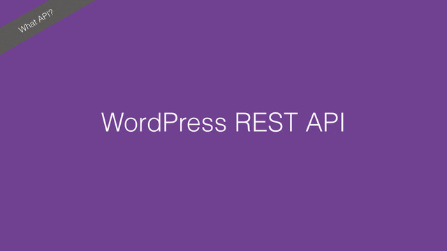 What API?
WordPress REST API
