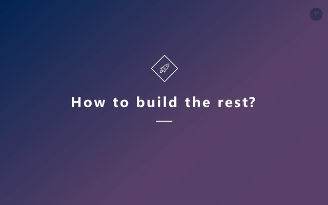 11
How to build the rest?
