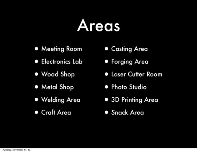 Areas
•Meeting Room
•Electronics Lab
•Wood Shop
•Metal Shop
•Welding Area
•Craft Area
•Casting Area
•Forging Area
•Laser Cutter Room
•Photo Studio
•3D Printing Area
•Snack Area
Thursday, November 14, 13

