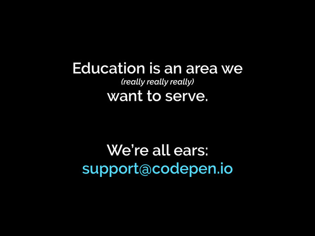 Education is an area we
(really really really)
want to serve.
We’re all ears:
support@codepen.io
